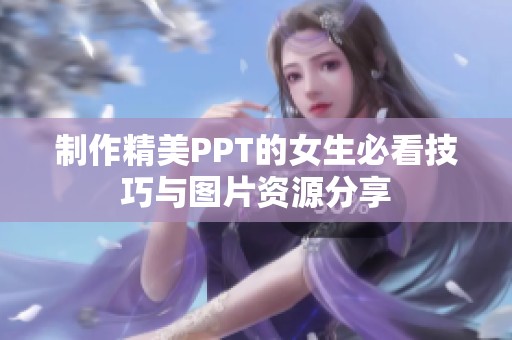 制作精美PPT的女生必看技巧与图片资源分享