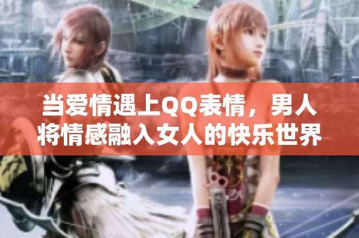 当爱情遇上QQ表情，男人将情感融入女人的快乐世界