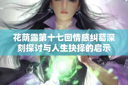 花荫露第十七回情感纠葛深刻探讨与人生抉择的启示