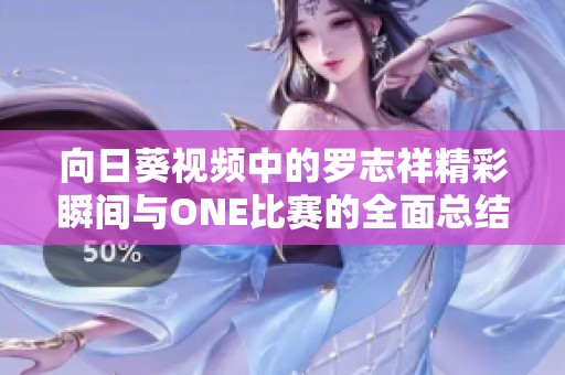 向日葵视频中的罗志祥精彩瞬间与ONE比赛的全面总结与分析