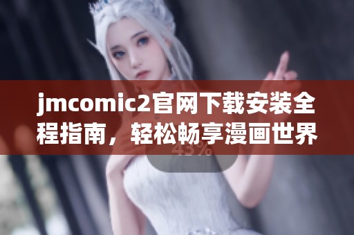 jmcomic2官网下载安装全程指南，轻松畅享漫画世界