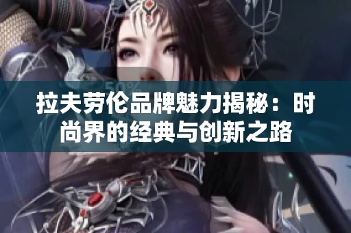 拉夫劳伦品牌魅力揭秘：时尚界的经典与创新之路