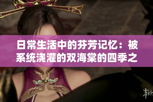 日常生活中的芬芳记忆：被系统浇灌的双海棠的四季之美