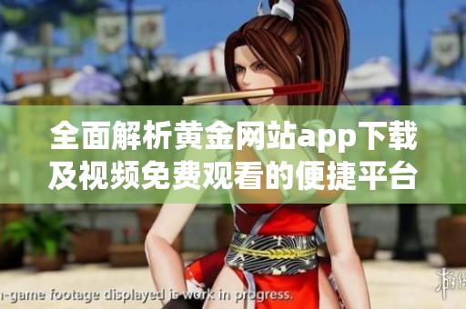 全面解析黄金网站app下载及视频免费观看的便捷平台介绍
