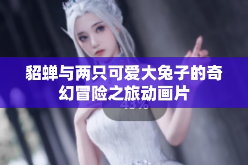 貂蝉与两只可爱大兔子的奇幻冒险之旅动画片