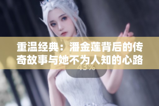 重温经典：潘金莲背后的传奇故事与她不为人知的心路历程