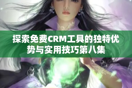 探索免费CRM工具的独特优势与实用技巧第八集