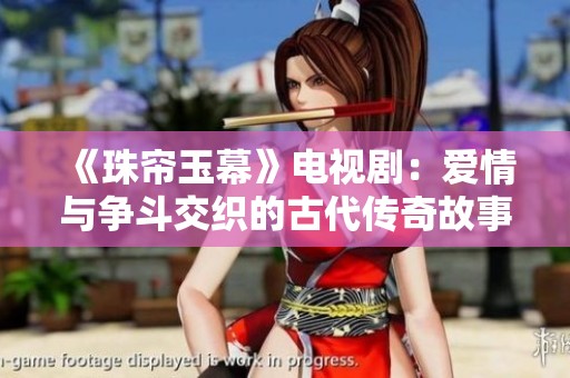 《珠帘玉幕》电视剧：爱情与争斗交织的古代传奇故事