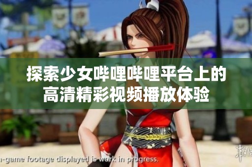 探索少女哔哩哔哩平台上的高清精彩视频播放体验