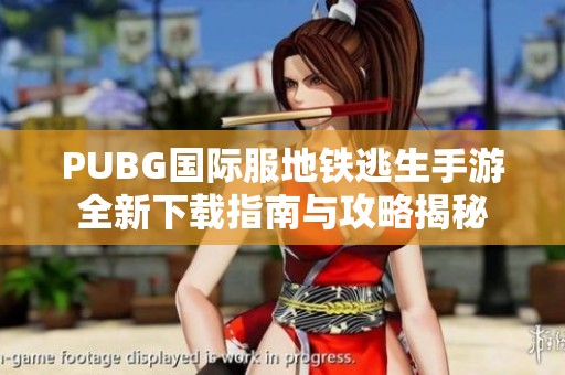 PUBG国际服地铁逃生手游全新下载指南与攻略揭秘