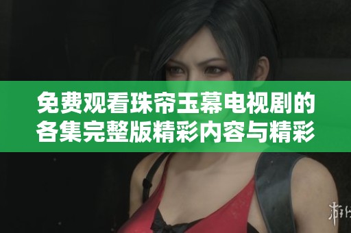 免费观看珠帘玉幕电视剧的各集完整版精彩内容与精彩剧情解析