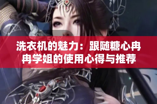洗衣机的魅力：跟随糖心冉冉学姐的使用心得与推荐