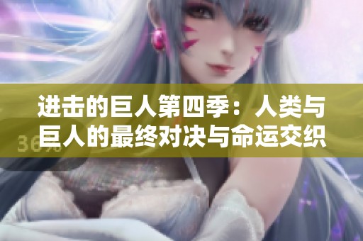 进击的巨人第四季：人类与巨人的最终对决与命运交织