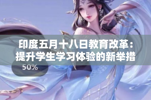 印度五月十八日教育改革：提升学生学习体验的新举措