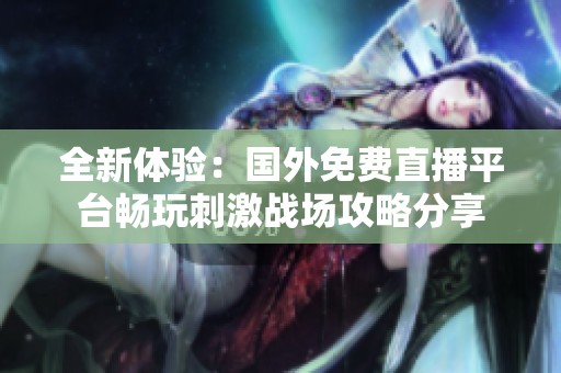 全新体验：国外免费直播平台畅玩刺激战场攻略分享