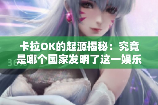 卡拉OK的起源揭秘：究竟是哪个国家发明了这一娱乐形式？