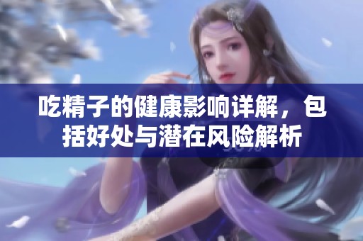 吃精子的健康影响详解，包括好处与潜在风险解析