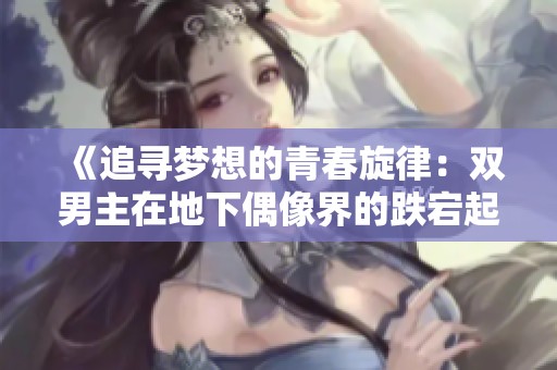 《追寻梦想的青春旋律：双男主在地下偶像界的跌宕起伏》
