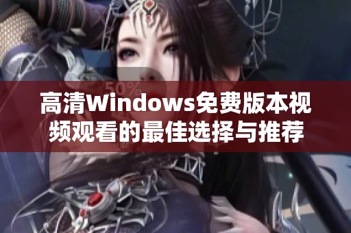 高清Windows免费版本视频观看的最佳选择与推荐