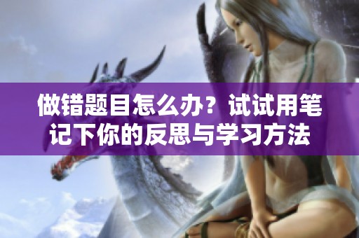 做错题目怎么办？试试用笔记下你的反思与学习方法