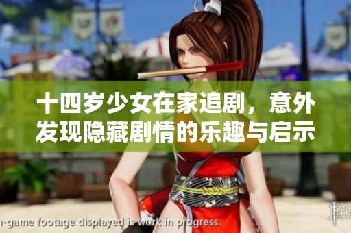 十四岁少女在家追剧，意外发现隐藏剧情的乐趣与启示