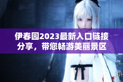 伊春园2023最新入口链接分享，带您畅游美丽景区
