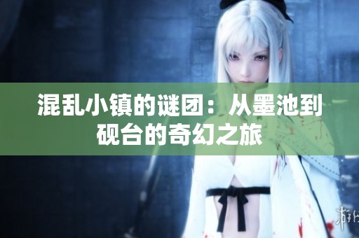 混乱小镇的谜团：从墨池到砚台的奇幻之旅