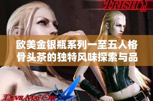 欧美金银瓶系列一至五人格骨头茶的独特风味探索与品鉴
