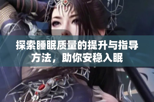 探索睡眠质量的提升与指导方法，助你安稳入眠
