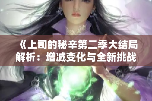 《上司的秘辛第二季大结局解析：增减变化与全新挑战》