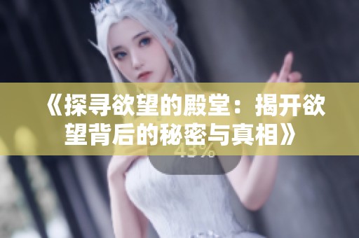 《探寻欲望的殿堂：揭开欲望背后的秘密与真相》