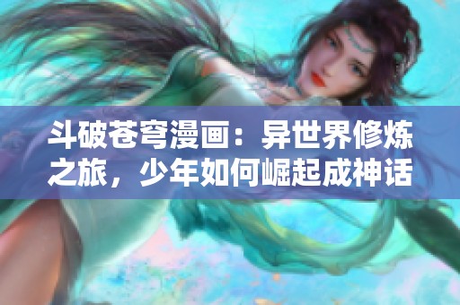 斗破苍穹漫画：异世界修炼之旅，少年如何崛起成神话