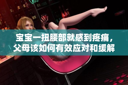宝宝一扭腰部就感到疼痛，父母该如何有效应对和缓解？