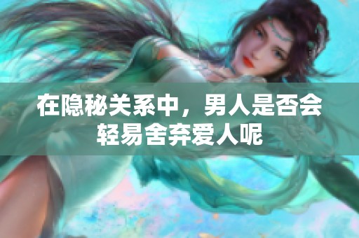 在隐秘关系中，男人是否会轻易舍弃爱人呢