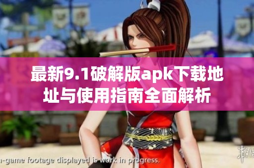 最新9.1破解版apk下载地址与使用指南全面解析