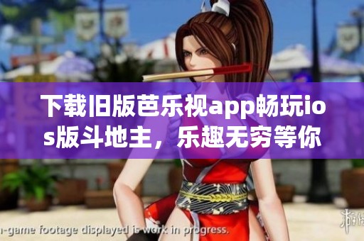 下载旧版芭乐视app畅玩ios版斗地主，乐趣无穷等你体验