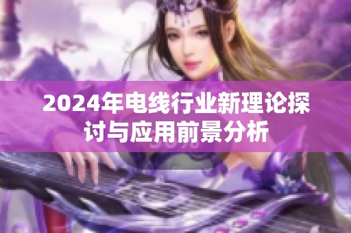 2024年电线行业新理论探讨与应用前景分析