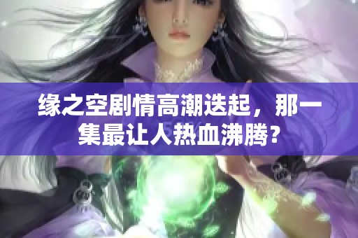 缘之空剧情高潮迭起，那一集最让人热血沸腾？