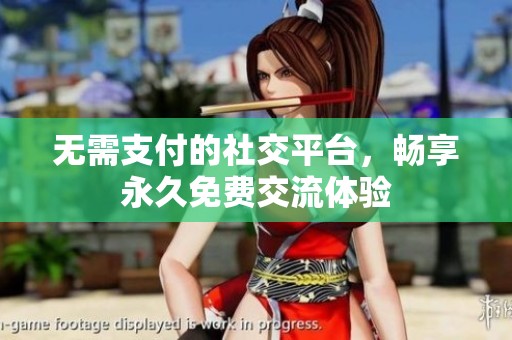 无需支付的社交平台，畅享永久免费交流体验