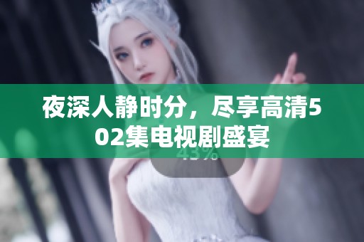 夜深人静时分，尽享高清502集电视剧盛宴