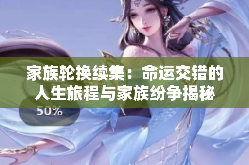 家族轮换续集：命运交错的人生旅程与家族纷争揭秘