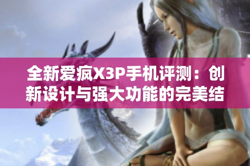 全新爱疯X3P手机评测：创新设计与强大功能的完美结合