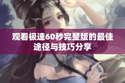 观看极速60秒完整版的最佳途径与技巧分享