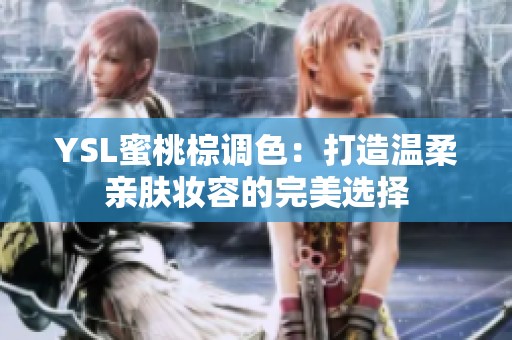 YSL蜜桃棕调色：打造温柔亲肤妆容的完美选择