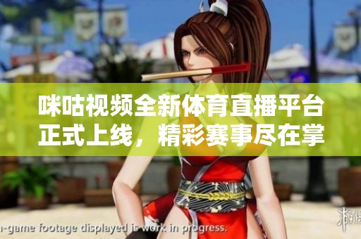 咪咕视频全新体育直播平台正式上线，精彩赛事尽在掌握中