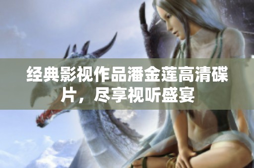 经典影视作品潘金莲高清碟片，尽享视听盛宴
