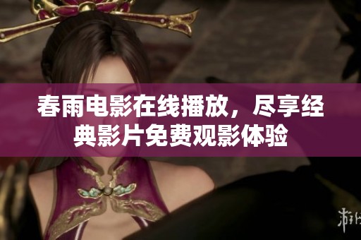 春雨电影在线播放，尽享经典影片免费观影体验