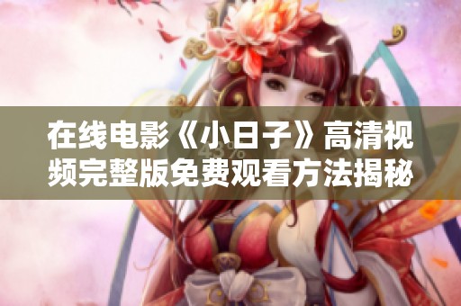 在线电影《小日子》高清视频完整版免费观看方法揭秘