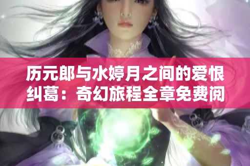 历元郎与水婷月之间的爱恨纠葛：奇幻旅程全章免费阅读