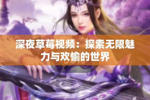 深夜草莓视频：探索无限魅力与欢愉的世界
